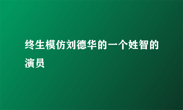 终生模仿刘德华的一个姓智的演员