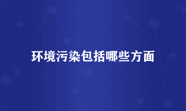 环境污染包括哪些方面