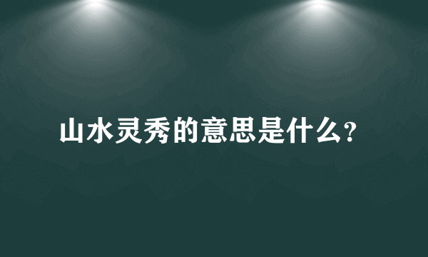 山水灵秀的意思是什么？