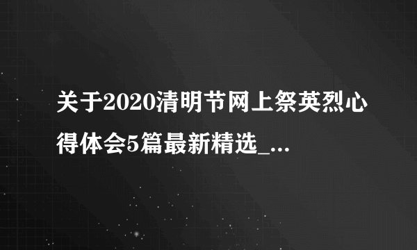 关于2020清明节网上祭英烈心得体会5篇最新精选_致敬2020清明祭英烈征文5篇