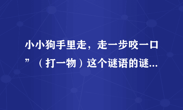 小小狗手里走，走一步咬一口”（打一物）这个谜语的谜底是什么？