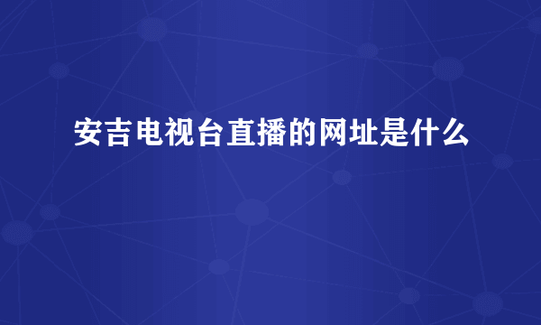 安吉电视台直播的网址是什么