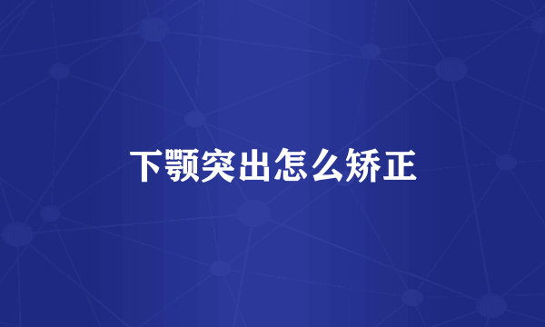 下颚突出怎么矫正