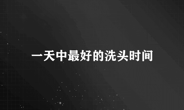 一天中最好的洗头时间