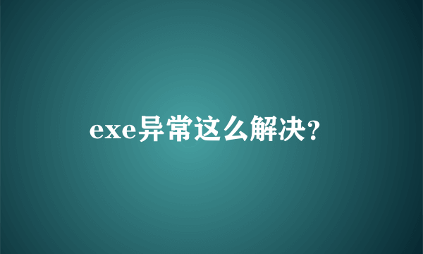 exe异常这么解决？