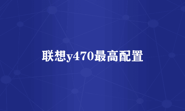 联想y470最高配置