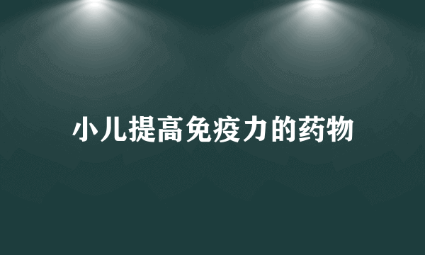 小儿提高免疫力的药物