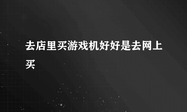 去店里买游戏机好好是去网上买
