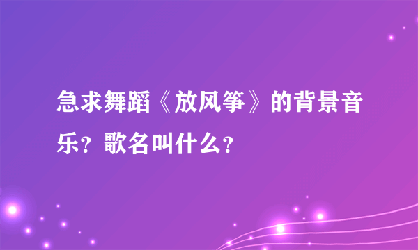 急求舞蹈《放风筝》的背景音乐？歌名叫什么？