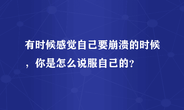 有时候感觉自己要崩溃的时候，你是怎么说服自己的？