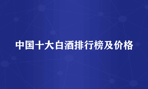 中国十大白酒排行榜及价格