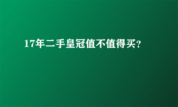 17年二手皇冠值不值得买？