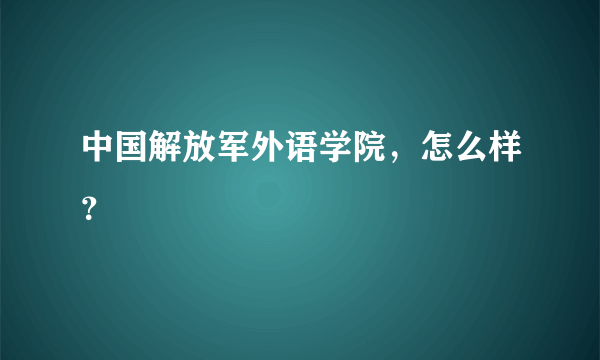 中国解放军外语学院，怎么样？