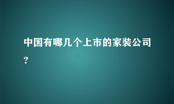 中国有哪几个上市的家装公司？