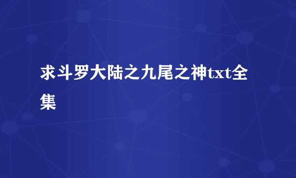 求斗罗大陆之九尾之神txt全集