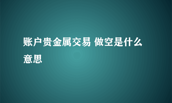 账户贵金属交易 做空是什么意思