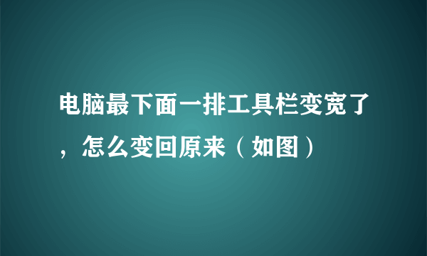 电脑最下面一排工具栏变宽了，怎么变回原来（如图）