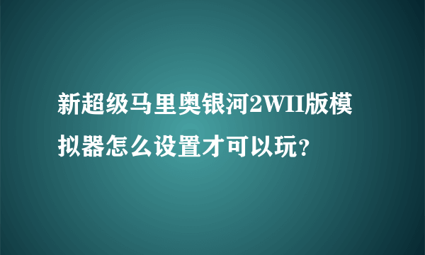 新超级马里奥银河2WII版模拟器怎么设置才可以玩？