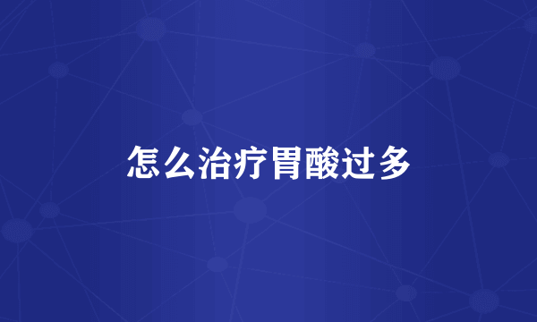 怎么治疗胃酸过多