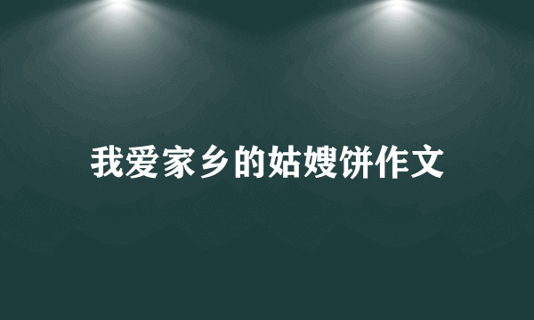 我爱家乡的姑嫂饼作文