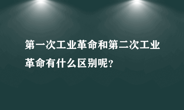 第一次工业革命和第二次工业革命有什么区别呢？