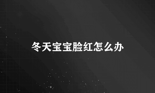 冬天宝宝脸红怎么办