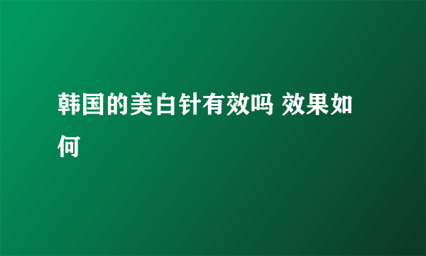 韩国的美白针有效吗 效果如何