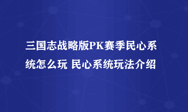 三国志战略版PK赛季民心系统怎么玩 民心系统玩法介绍