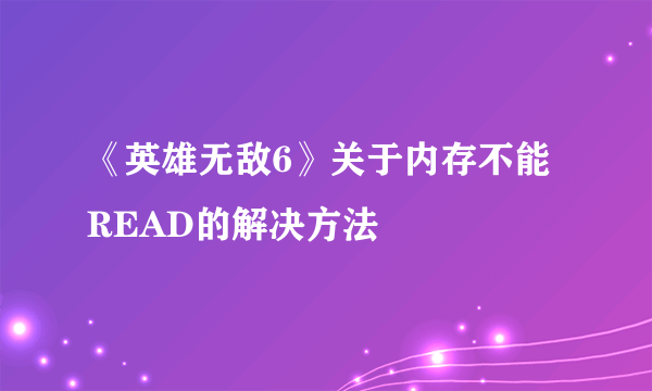 《英雄无敌6》关于内存不能READ的解决方法