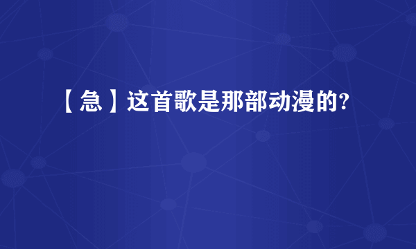 【急】这首歌是那部动漫的?