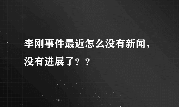 李刚事件最近怎么没有新闻，没有进展了？？