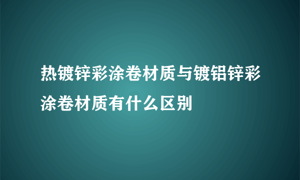 热镀锌彩涂卷材质与镀铝锌彩涂卷材质有什么区别