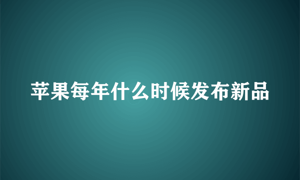 苹果每年什么时候发布新品