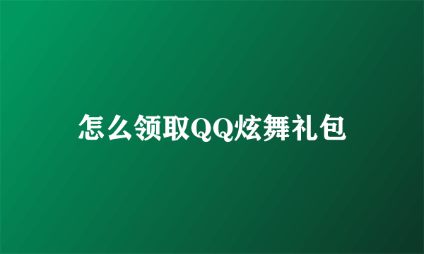 怎么领取QQ炫舞礼包