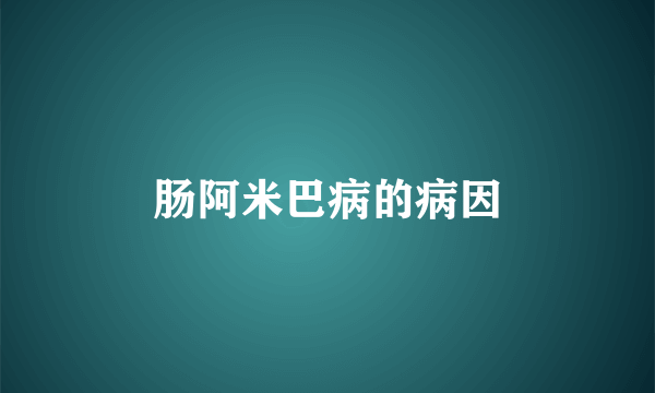 肠阿米巴病的病因