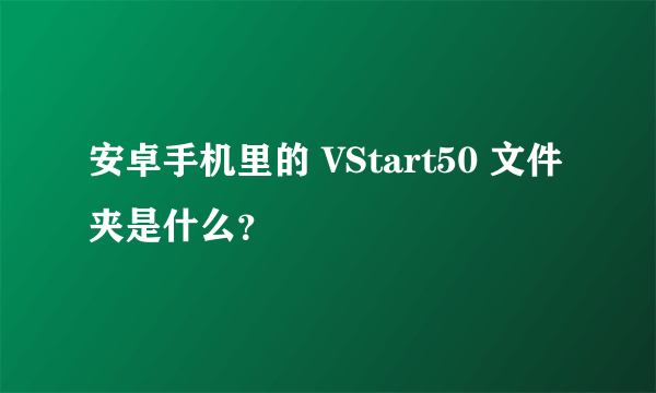 安卓手机里的 VStart50 文件夹是什么？