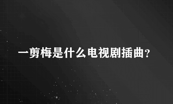 一剪梅是什么电视剧插曲？