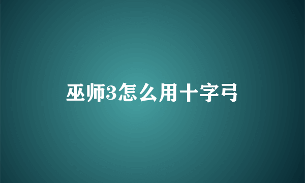 巫师3怎么用十字弓