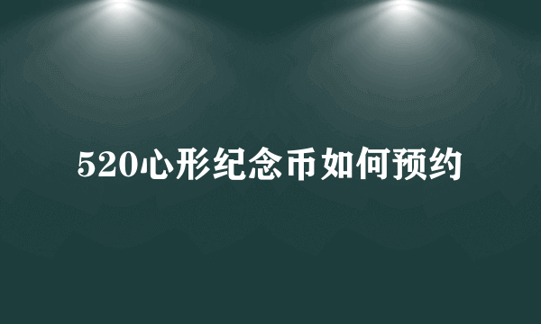 520心形纪念币如何预约