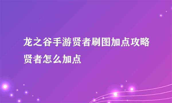 龙之谷手游贤者刷图加点攻略贤者怎么加点