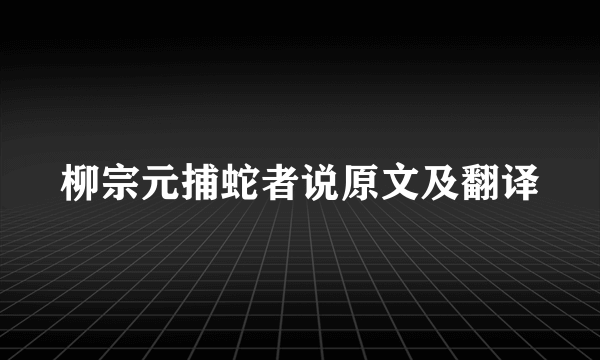柳宗元捕蛇者说原文及翻译