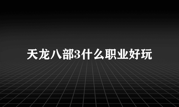 天龙八部3什么职业好玩