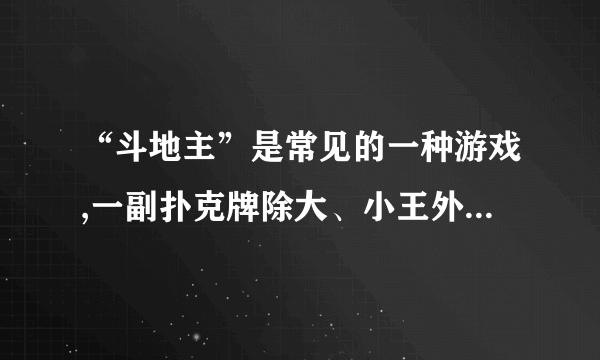 “斗地主”是常见的一种游戏,一副扑克牌除大、小王外共有四种花色,每种花色从小到大共有牌面为3、4、5、6、7、8、9、10、J、Q、K、A、2的牌各一张(如图),现甲、乙、丙玩“斗地主”游戏,(1)如果“地主”甲手中有四张K,没有A,请你用列举法或树形图分析计算问乙或丙手中有四张A的概率是多少?(2)如果“地主”甲手中有三张K,有一张A,问乙或丙手中有三张A的概率是多少?