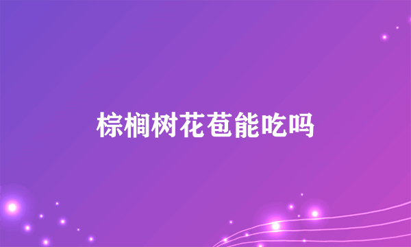 棕榈树花苞能吃吗