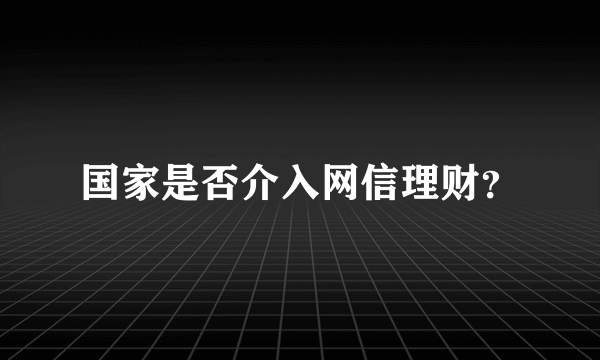 国家是否介入网信理财？