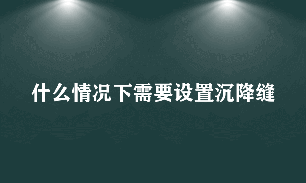 什么情况下需要设置沉降缝