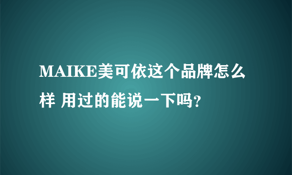 MAIKE美可依这个品牌怎么样 用过的能说一下吗？
