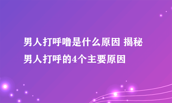 男人打呼噜是什么原因 揭秘男人打呼的4个主要原因