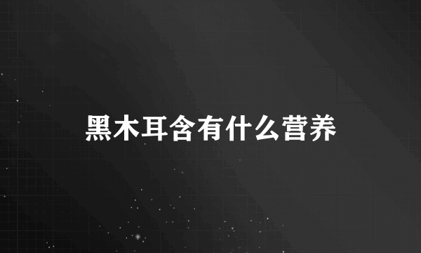 黑木耳含有什么营养