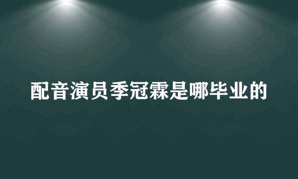 配音演员季冠霖是哪毕业的